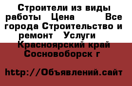 Строители из виды работы › Цена ­ 214 - Все города Строительство и ремонт » Услуги   . Красноярский край,Сосновоборск г.
